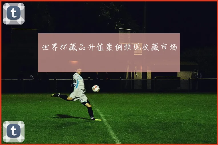 世界杯藏品升值案例频现收藏市场