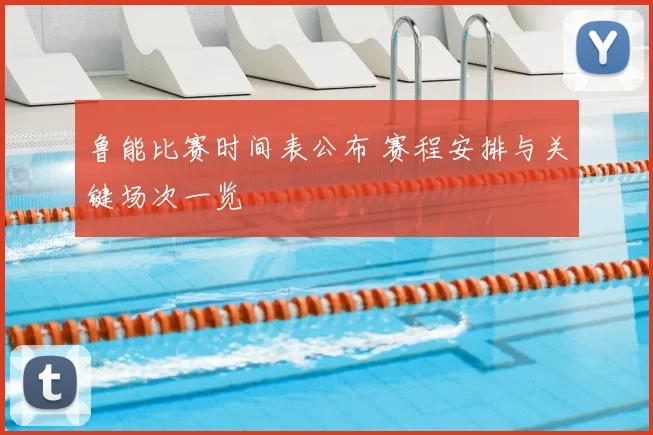 鲁能比赛时间表公布 赛程安排与关键场次一览