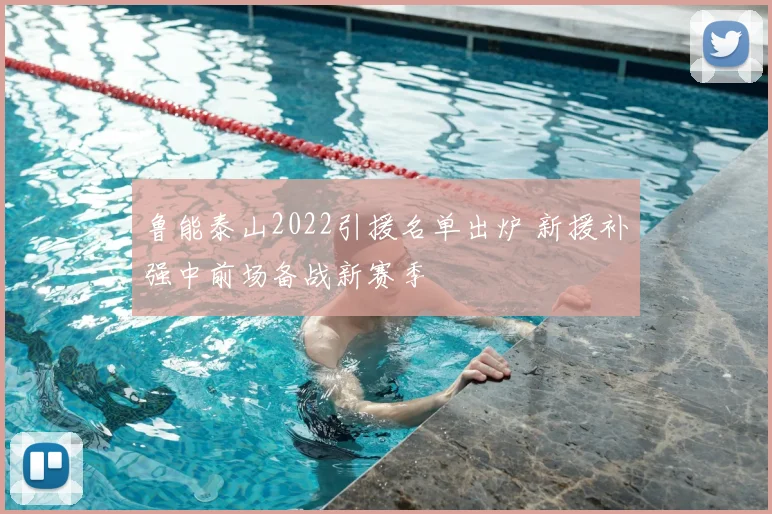 鲁能泰山2022引援名单出炉 新援补强中前场备战新赛季