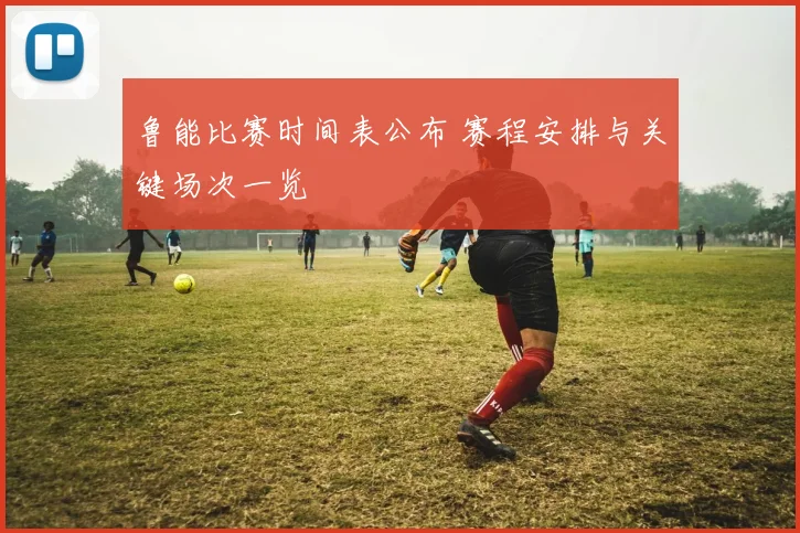鲁能比赛时间表公布 赛程安排与关键场次一览