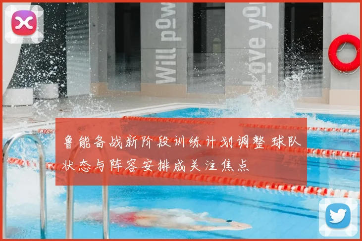 鲁能备战新阶段训练计划调整 球队状态与阵容安排成关注焦点