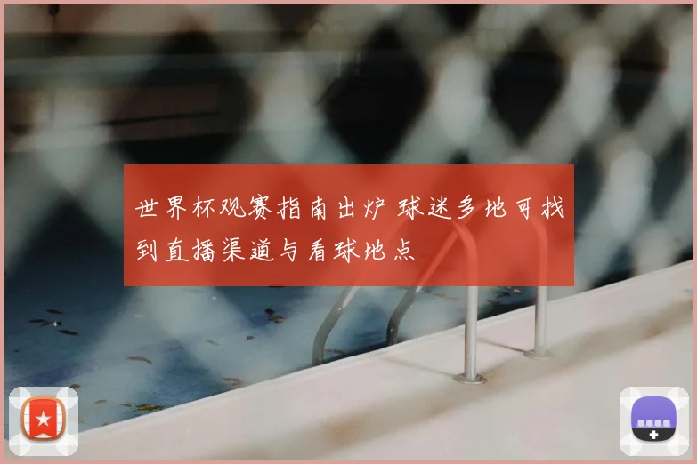 世界杯观赛指南出炉 球迷多地可找到直播渠道与看球地点
