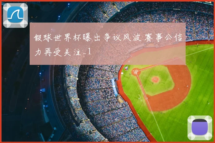 假球世界杯曝出争议风波 赛事公信力再受关注_1
