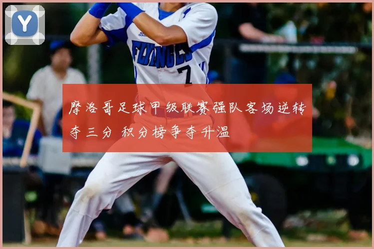 摩洛哥足球甲级联赛强队客场逆转夺三分 积分榜争夺升温