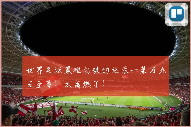 世界足坛最难打破的记录一莱万九五至尊！太高燃了！