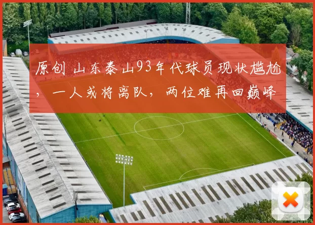 原创 山东泰山93年代球员现状尴尬，一人或将离队，两位难再回巅峰